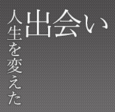 人生を変えた出会い