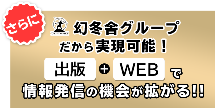 幻冬舎グループだから実現可能！ さらに出版＋WEBで情報発信の機会が拡がる!! 