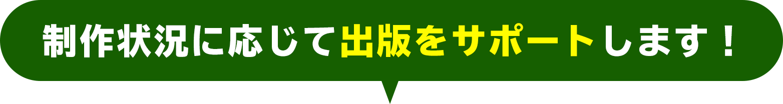 制作状況に応じて出版をサポートします！