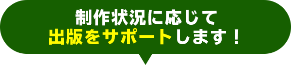 制作状況に応じて出版をサポートします！