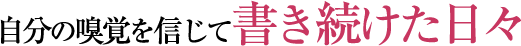 自分の嗅覚を信じて書き続けた日々