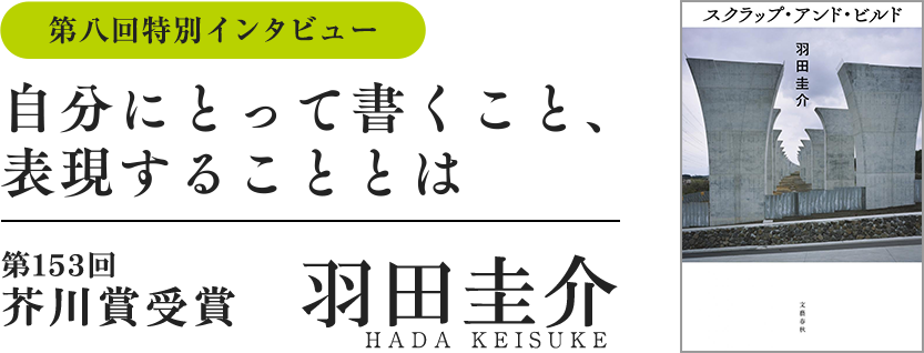 特別インタビュー　羽田圭介　自分にとって書くこと、表現することとは