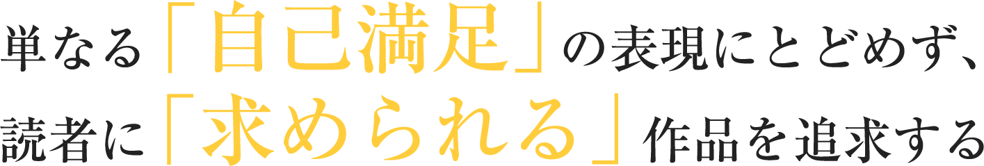 単なる「自己満足」の表現にとどめず、読者に「求められる」作品を追求する